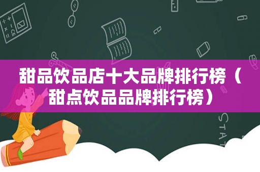 甜品饮品店十大品牌排行榜（甜点饮品品牌排行榜）