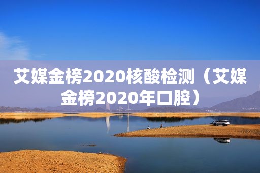 艾媒金榜2020核酸检测（艾媒金榜2020年口腔）