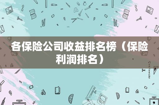 各保险公司收益排名榜（保险利润排名）