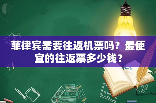 菲律宾需要往返机票吗？最便宜的往返票多少钱？