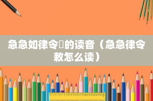 急急如律令勅的读音（急急律令敕怎么读）