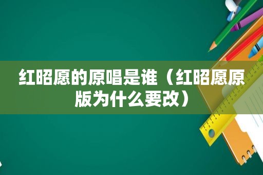 红昭愿的原唱是谁（红昭愿原版为什么要改）