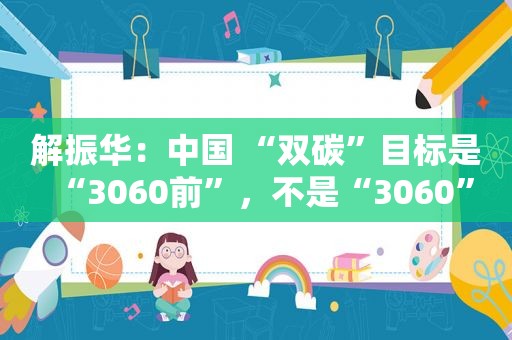 解振华：中国 “双碳”目标是“3060前”，不是“3060”