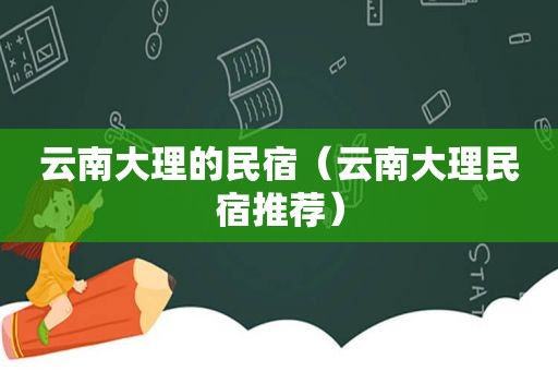 云南大理的民宿（云南大理民宿推荐）