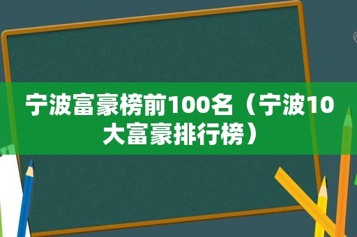 宁波富豪榜前100名（宁波10大富豪排行榜）