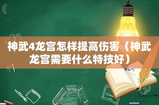 神武4龙宫怎样提高伤害（神武龙宫需要什么特技好）