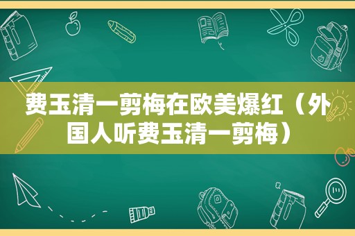 费玉清一剪梅在欧美爆红（外国人听费玉清一剪梅）