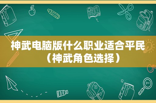 神武电脑版什么职业适合平民（神武角色选择）