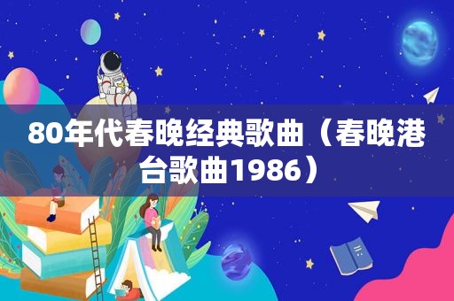 80年代春晚经典歌曲（春晚港台歌曲1986）