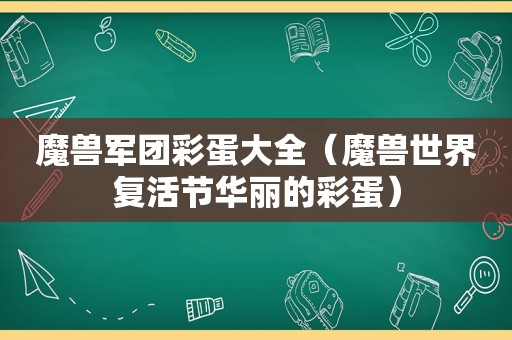 魔兽军团彩蛋大全（魔兽世界复活节华丽的彩蛋）