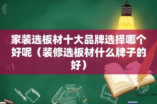 家装选板材十大品牌选择哪个好呢（装修选板材什么牌子的好）