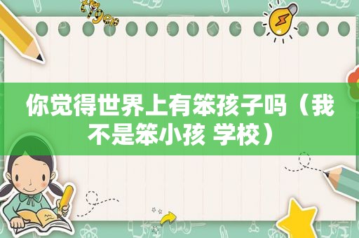 你觉得世界上有笨孩子吗（我不是笨小孩 学校）