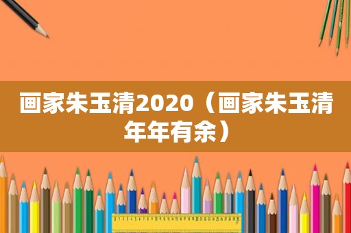 画家朱玉清2020（画家朱玉清年年有余）