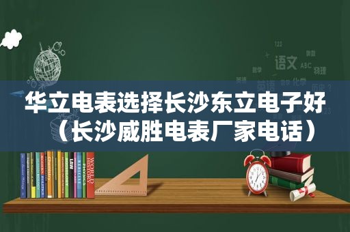 华立电表选择长沙东立电子好（长沙威胜电表厂家电话）