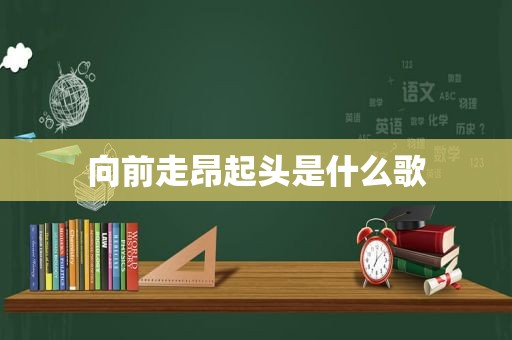 向前走昂起头是什么歌