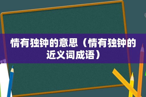 情有独钟的意思（情有独钟的近义词成语）