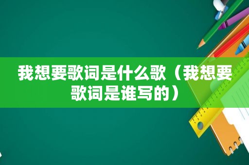 我想要歌词是什么歌（我想要歌词是谁写的）