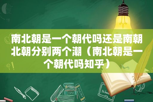 南北朝是一个朝代吗还是南朝北朝分别两个潮（南北朝是一个朝代吗知乎）