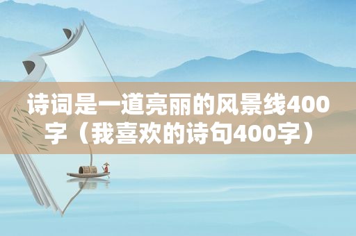 诗词是一道亮丽的风景线400字（我喜欢的诗句400字）