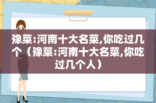 豫菜:河南十大名菜,你吃过几个（豫菜:河南十大名菜,你吃过几个人）