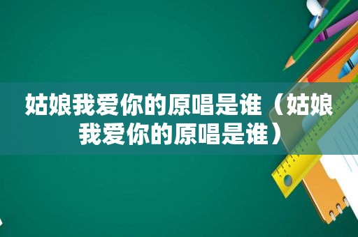 姑娘我爱你的原唱是谁（姑娘我爱你的原唱是谁）