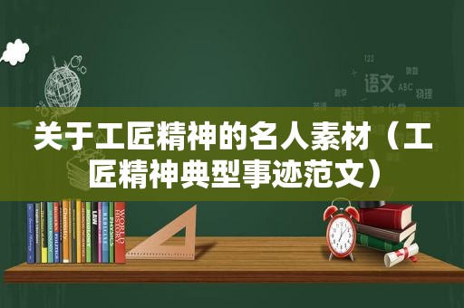 关于工匠精神的名人素材（工匠精神典型事迹范文）