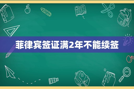 菲律宾签证满2年不能续签