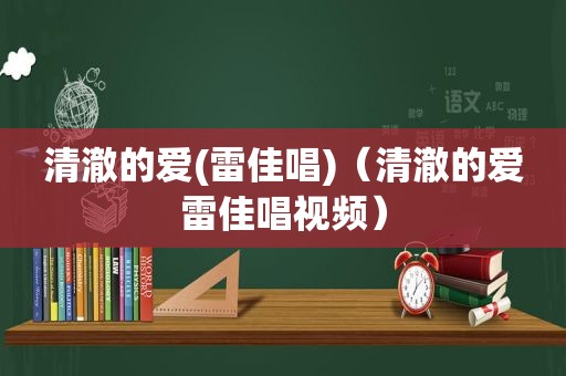 清澈的爱(雷佳唱)（清澈的爱雷佳唱视频）