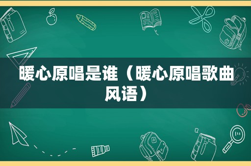 暖心原唱是谁（暖心原唱歌曲风语）