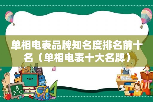 单相电表品牌知名度排名前十名（单相电表十大名牌）