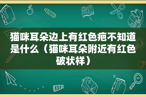 猫咪耳朵边上有红色疤不知道是什么（猫咪耳朵附近有红色破状样）