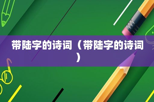 带陆字的诗词（带陆字的诗词）