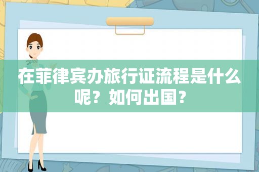 在菲律宾办旅行证流程是什么呢？如何出国？