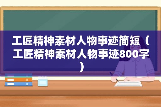 工匠精神素材人物事迹简短（工匠精神素材人物事迹800字）