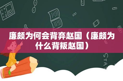 廉颇为何会背弃赵国（廉颇为什么背叛赵国）