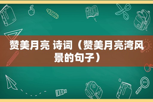 赞美月亮 诗词（赞美月亮湾风景的句子）