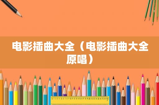 电影插曲大全（电影插曲大全原唱）