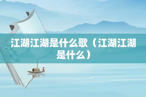 江湖江湖是什么歌（江湖江湖是什么）