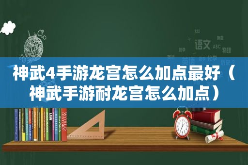 神武4手游龙宫怎么加点最好（神武手游耐龙宫怎么加点）