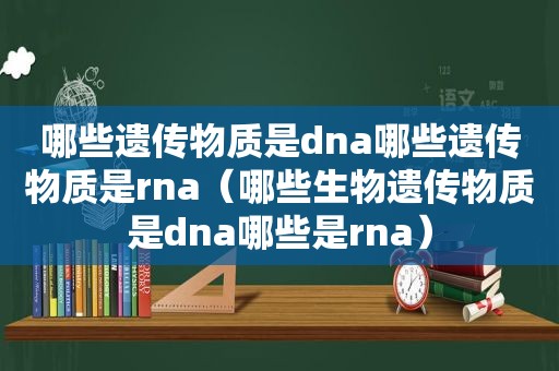 哪些遗传物质是dna哪些遗传物质是rna（哪些生物遗传物质是dna哪些是rna）