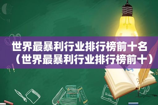 世界最暴利行业排行榜前十名（世界最暴利行业排行榜前十）