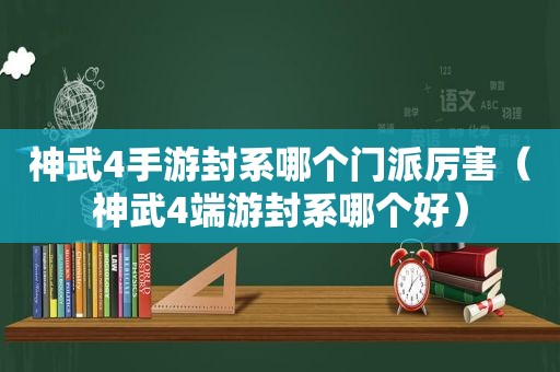 神武4手游封系哪个门派厉害（神武4端游封系哪个好）