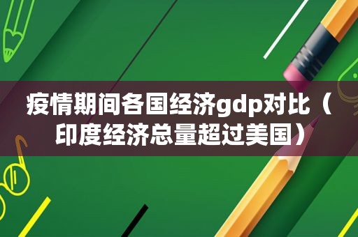 疫情期间各国经济gdp对比（印度经济总量超过美国）