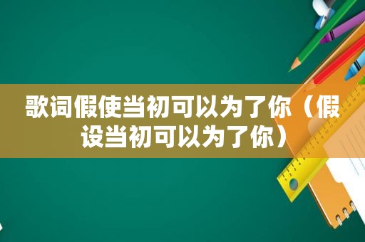 歌词假使当初可以为了你（假设当初可以为了你）