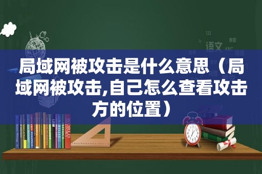 局域网被攻击是什么意思（局域网被攻击,自己怎么查看攻击方的位置）