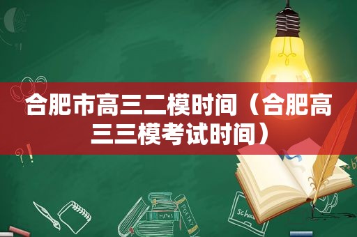 合肥市高三二模时间（合肥高三三模考试时间）