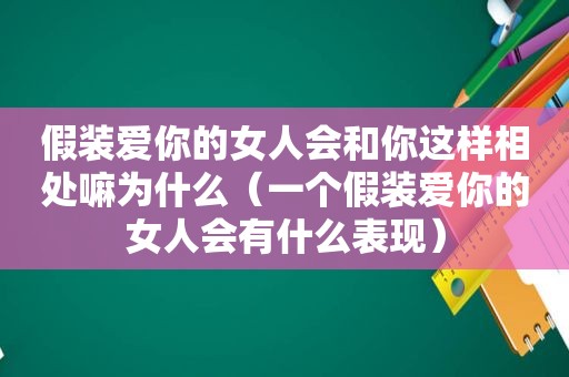 假装爱你的女人会和你这样相处嘛为什么（一个假装爱你的女人会有什么表现）