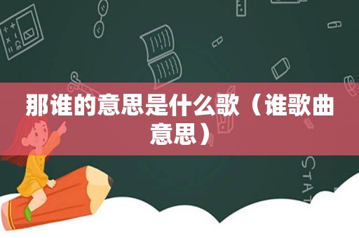 那谁的意思是什么歌（谁歌曲意思）