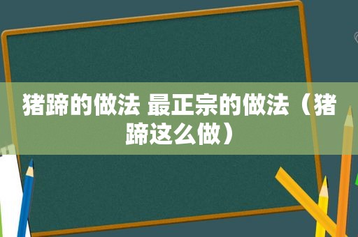 猪蹄的做法 最正宗的做法（猪蹄这么做）