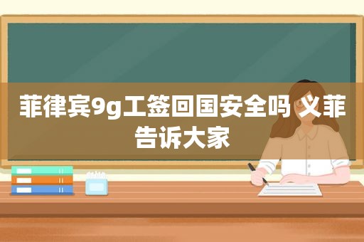 菲律宾9g工签回国安全吗 义菲告诉大家